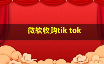 微软收购tik tok